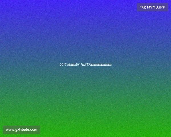 2017wta赛事—2017年WTA网球盛宴女子选手辉煌征程全记录